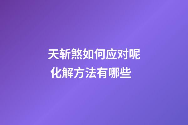 天斩煞如何应对呢 化解方法有哪些